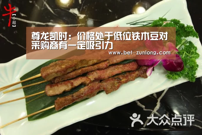尊龙凯时:价格处于低位铁木豆对采购商有一定吸引力(图3) 尊龙凯时人生就是搏