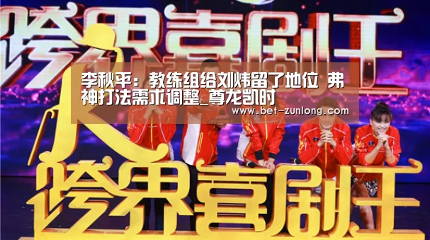 李秋平:教练组给刘炜留了地位 弗神打法需求调整_尊龙凯时(图4) 尊龙凯时